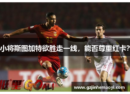 小将斯图加特欲胜走一线，能否尊重红卡？