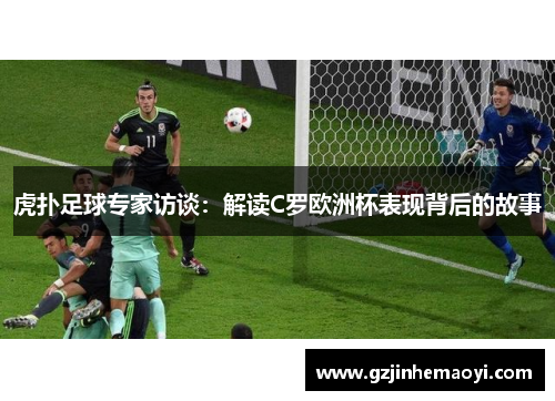 虎扑足球专家访谈：解读C罗欧洲杯表现背后的故事