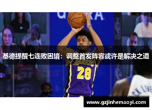 基德提醒七连败困境：调整首发阵容或许是解决之道